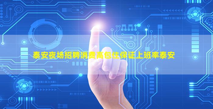 泰安夜场招聘消费高包住保证上班率泰安